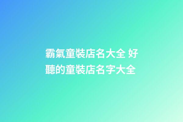 霸氣童裝店名大全 好聽的童裝店名字大全-第1張-店鋪起名-玄機派